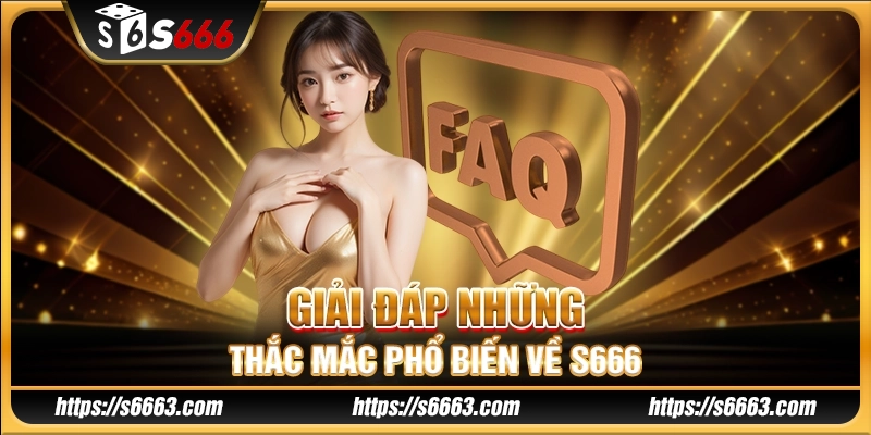 Giải đáp những thắc mắc phổ biến về S666